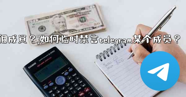 如何臨時禁言Telegram某個成員？,如何临时禁言telegram某个成员？