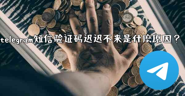 <b>Telegram短信驗證碼遲遲不來是什麼原因？;telegram短信验证码迟迟不来是什麼原因？</b>