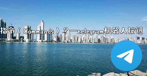 Telegram如何設置機器人的指令（Commands）？—telegram机器人按钮