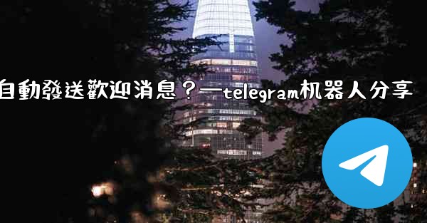 如何使用Telegram機器人自動發送歡迎消息？—telegram机器人分享