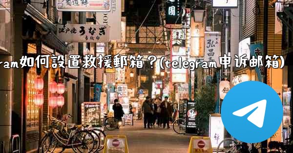 Telegram如何設置救援郵箱？(telegram申诉邮箱)