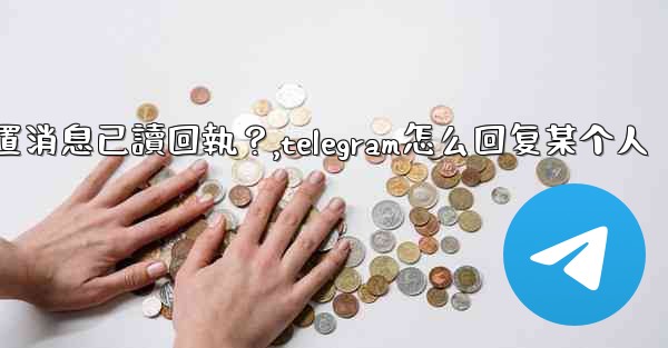 Telegram如何設置消息已讀回執？,telegram怎么回复某个人