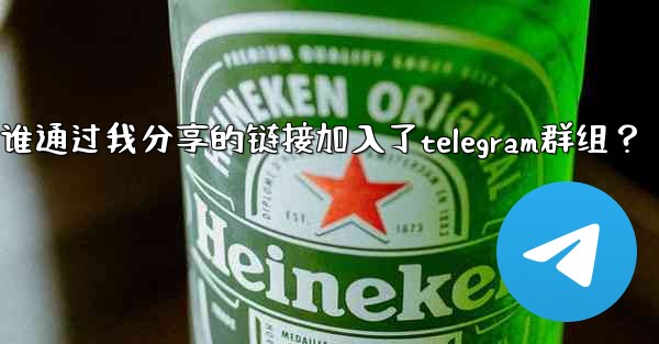 如何查看誰通過我分享的鏈接加入了Telegram群組？;如何查看谁通过我分享的链接加入了telegram群组？