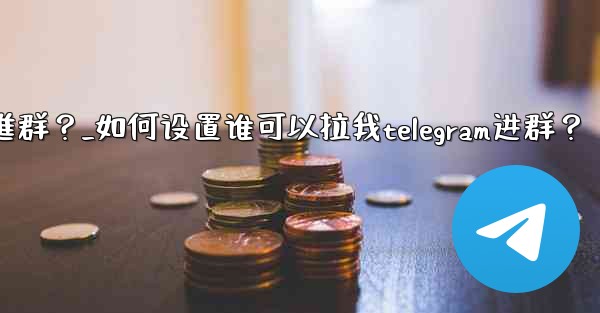 <b>如何設置誰可以拉我Telegram進群？_如何设置谁可以拉我telegram进群？</b>