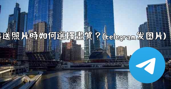 Telegram發送照片時如何選擇畫質？(telegram发图片)