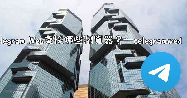 Telegram Web支援哪些瀏覽器？—telegramwed