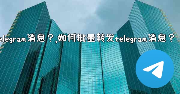 如何批量轉發Telegram消息？,如何批量转发telegram消息？