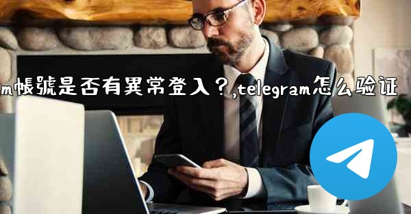 <b>如何檢查我的Telegram帳號是否有異常登入？,telegram怎么验证</b>