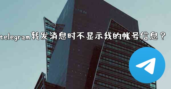 如何設置Telegram轉發消息時不顯示我的帳號信息？、如何设置telegram转发消息时不显示我的帐号信息？