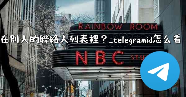 Telegram如何知道我是否在別人的聯絡人列表裡？_telegramid怎么看