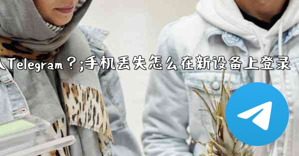 <b>我的手機丟了，如何在新設備上登入Telegram？;手机丢失怎么在新设备上登录</b>