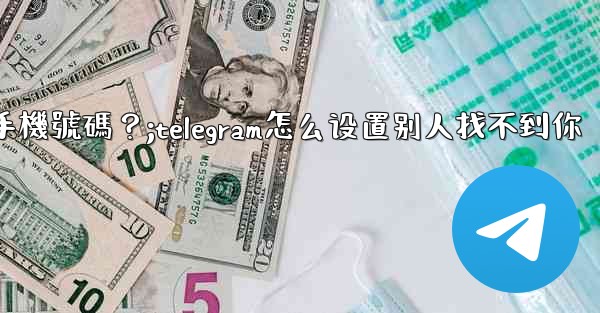 Telegram如何設置誰可以看到我的手機號碼？;telegram怎么设置别人找不到你