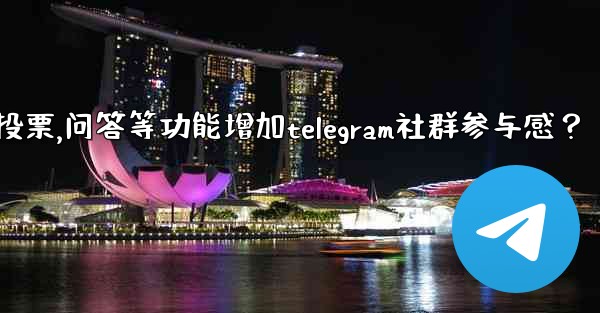 如何利用投票、問答等功能增加Telegram社群參與感？,如何利用投票,问答等功能增加telegram社群参与感？
