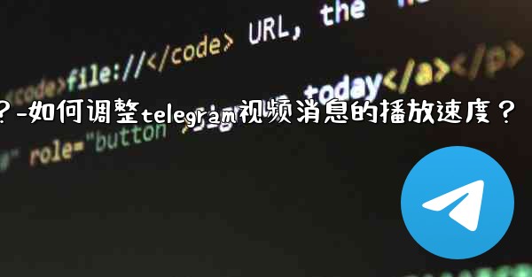 如何調整Telegram視頻消息的播放速度？-如何调整telegram视频消息的播放速度？
