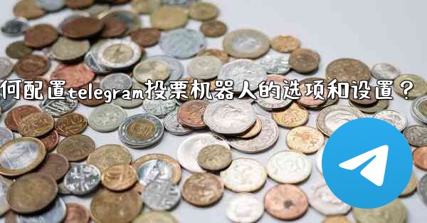 如何配置Telegram投票機器人的選項和設置？-如何配置telegram投票机器人的选项和设置？