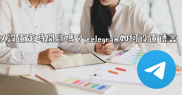 Telegram深色模式可以設置定時開啟嗎？,telegram如何设置语言