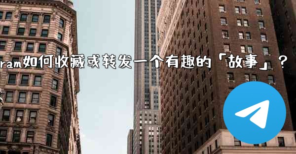 Telegram如何收藏或轉發一個有趣的「故事」？;telegram如何收藏或转发一个有趣的「故事」？
