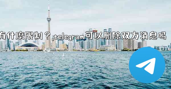 Telegram的「刪除全局消息」功能是如何工作的？有什麼限制？,telegram可以删除双方消息吗