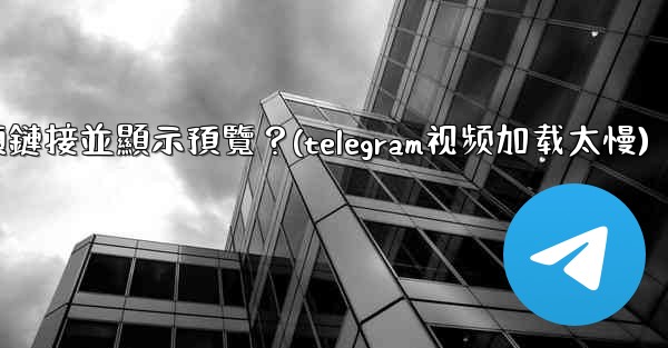 Telegram如何分享一個YouTube視頻鏈接並顯示預覽？(telegram视频加载太慢)