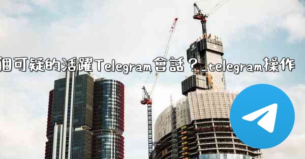 <b>如何識別並踢掉一個可疑的活躍Telegram會話？_telegram操作</b>