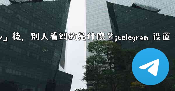 Telegram設置為「Nobody」後，別人看到的是什麼？;telegram 设置