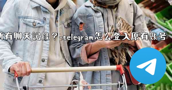 如何在兩台手機之間無縫轉移Telegram帳號和所有聊天記錄？-telegram怎么登入原有账号