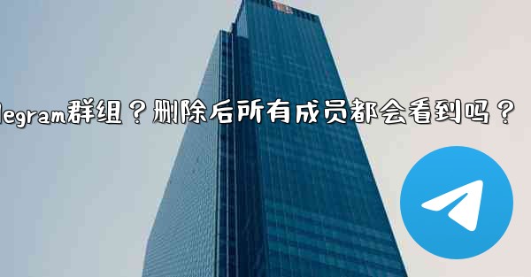 <b>如何刪除一個Telegram群組？刪除後所有成員都會看到嗎？-如何删除一个telegram群组？删除后所有成员都会看到吗</b>