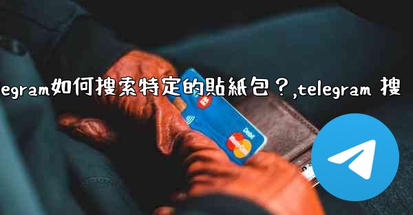 <b>Telegram如何搜索特定的貼紙包？,telegram 搜</b>