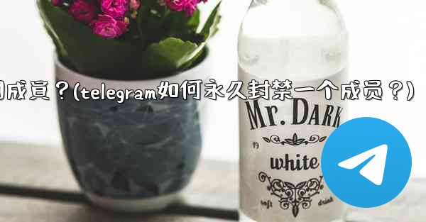 Telegram如何永久封禁一個成員？(telegram如何永久封禁一个成员？)
