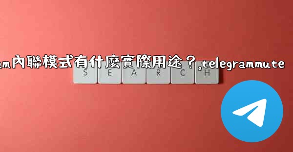 <b>Telegram內聯模式有什麼實際用途？,telegrammute</b>