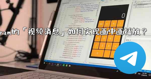 Telegram的「視頻消息」如何實現畫中畫播放？;telegram的「视频消息」如何实现画中画播放？