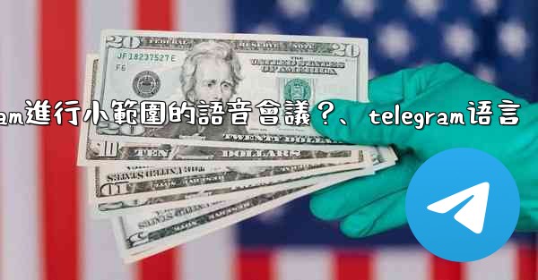 <b>如何用Telegram進行小範圍的語音會議？、telegram语言</b>