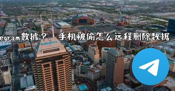 如果我的手機被偷，如何遠程擦除上面的Telegram數據？、手机被偷怎么远程删除数据