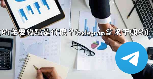 <b>為什麼選擇Telegram？它的主要優點是什麼？(telegram拿来干嘛的)</b>