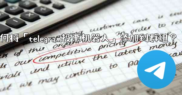 <b>如何將「Telegram投票機器人」添加到群組？—如何将「telegram投票机器人」添加到群组？</b>