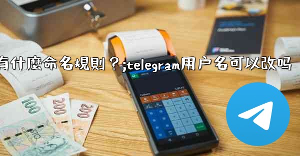 Telegram用戶名有什麼命名規則？;telegram用户名可以改吗