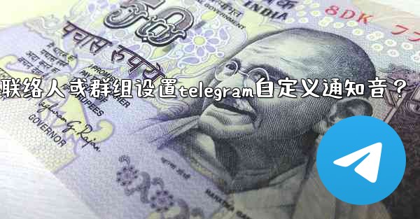 如何為特定聯絡人或群組設置Telegram自定義通知音？;如何为特定联络人或群组设置telegram自定义通知音？