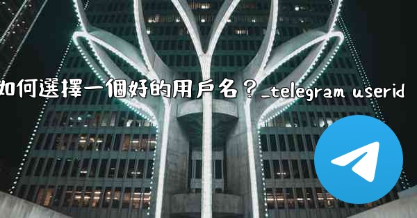 Telegram如何選擇一個好的用戶名？_telegram userid
