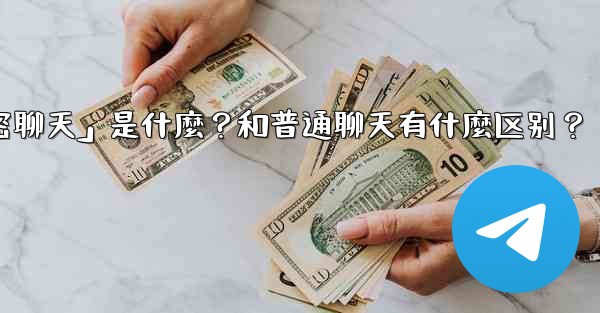 Telegram「秘密聊天」是什麼？和普通聊天有什麼區別？,telegram「秘密聊天」是什麼？和普通聊天有什麼区别？