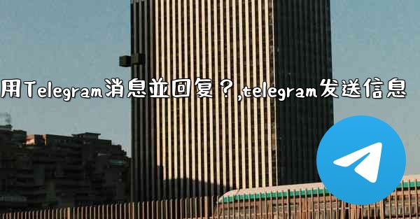 <b>如何引用Telegram消息並回复？,telegram发送信息</b>