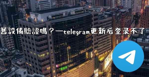 <b>Telegram在新設備登入時需要舊設備驗證嗎？—telegram更新后登录不了</b>
