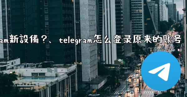 沒有舊設備確認，如何強制登入Telegram新設備？、telegram怎么登录原来的账号
