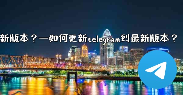 如何更新Telegram到最新版本？—如何更新telegram到最新版本？