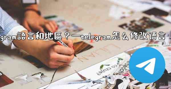 如何設置Telegram語言和地區？—telegram怎么修改语言