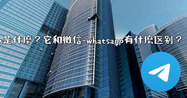 <b>Telegram是什麼？它和微信-WhatsApp有什麼區別？-telegram是什麼？它和微信-whatsapp有什麼</b>