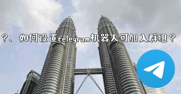 如何設置Telegram機器人可加入群組？、如何设置telegram机器人可加入群组？