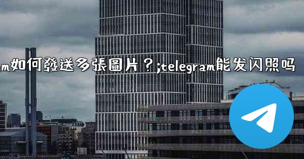 Telegram如何發送多張圖片？;telegram能发闪照吗