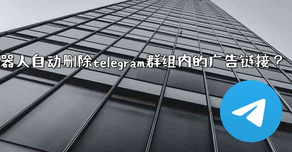 如何用機器人自動刪除Telegram群組內的廣告鏈接？;如何用机器人自动删除telegram群组内的广告链接？