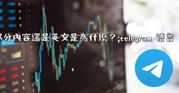Telegram切換語言後，部分內容還是英文是為什麼？;telegram 语言