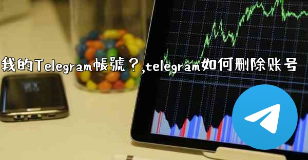 <b>如何註銷（刪除）我的Telegram帳號？,telegram如何删除账号</b>